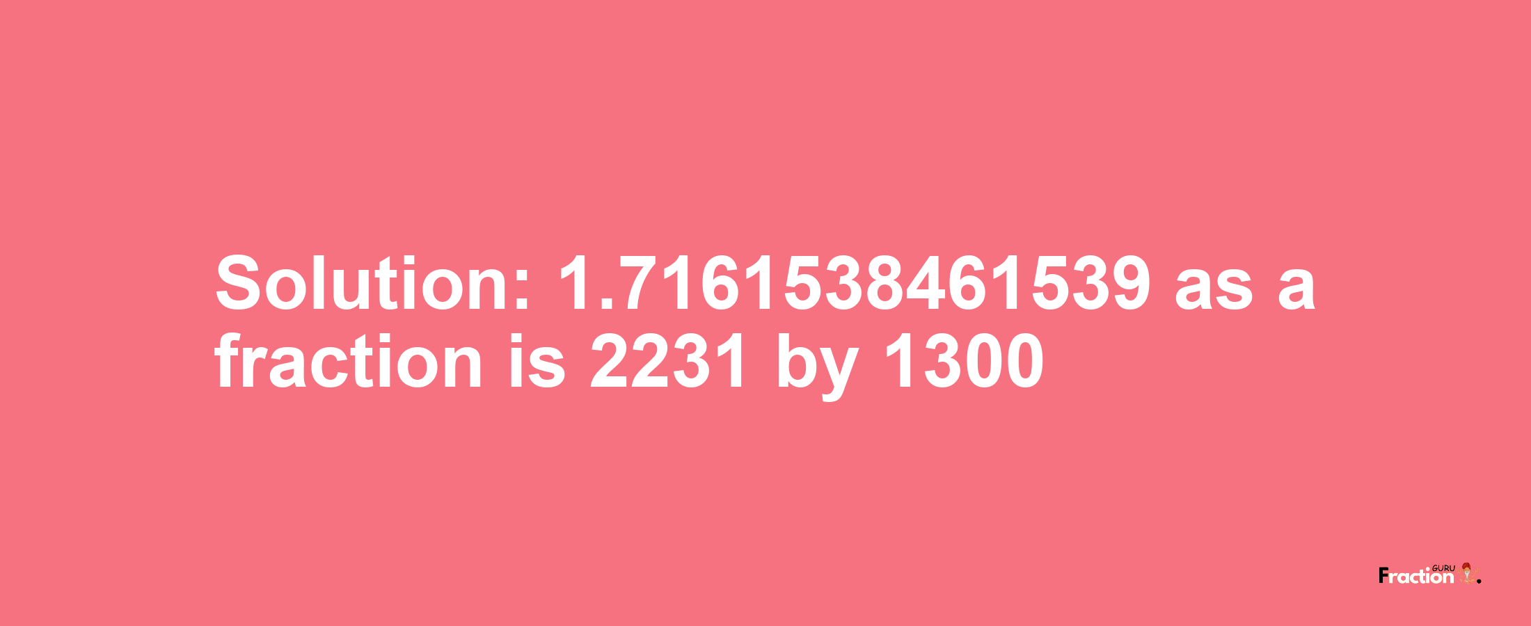 Solution:1.7161538461539 as a fraction is 2231/1300